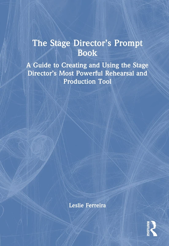 The Stage Director’s Prompt Book: A Guide to Creating and Using the Stage Director’s Most Powerful Rehearsal and Production Tool