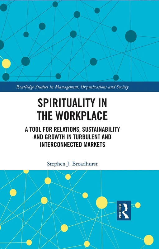 Spirituality in the Workplace: A Tool for Relations, Sustainability and Growth in Turbulent and Interconnected Markets (Routledge Studies in Management, Organizations and Society)
