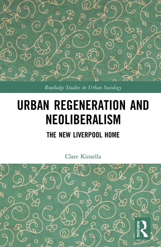 Urban Regeneration and Neoliberalism: The New Liverpool Home (Routledge Studies in Urban Sociology)