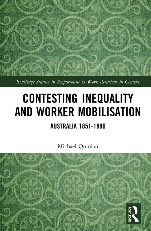 Contesting Inequality and Worker Mobilisation: Australia 1851-1880 (Routledge Studies in Employment and Work Relations in Context)
