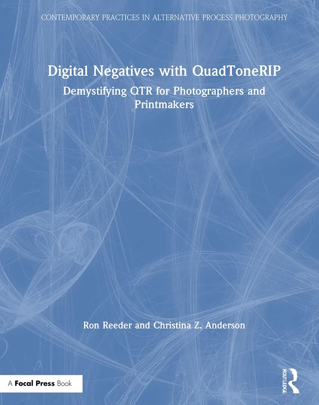 Digital Negatives with QuadToneRIP: Demystifying QTR for Photographers and Printmakers (Contemporary Practices in Alternative Process Photography)