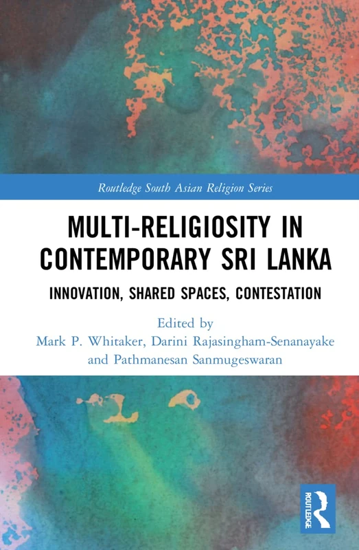 Multi-religiosity in Contemporary Sri Lanka: Innovation, Shared Spaces, Contestations (Routledge South Asian Religion Series)