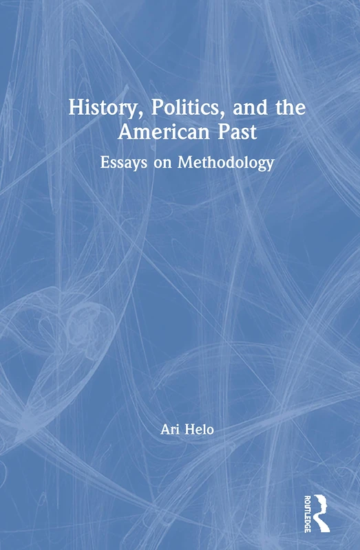 History, Politics, and the American Past: Essays on Methodology