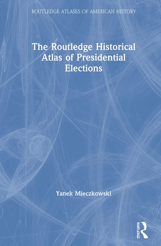 The Routledge Historical Atlas of Presidential Elections (Routledge Atlases of American History)