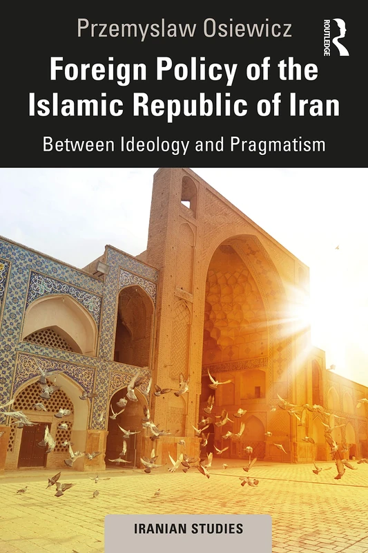 Foreign Policy of the Islamic Republic of Iran: Between Ideology and Pragmatism (Iranian Studies)