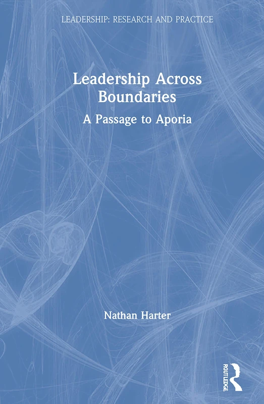 Leadership Across Boundaries: A Passage to Aporia (Leadership: Research and Practice)