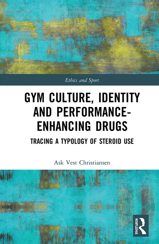 Gym Culture, Identity and Performance-Enhancing Drugs: Tracing a Typology of Steroid Use (Ethics and Sport)