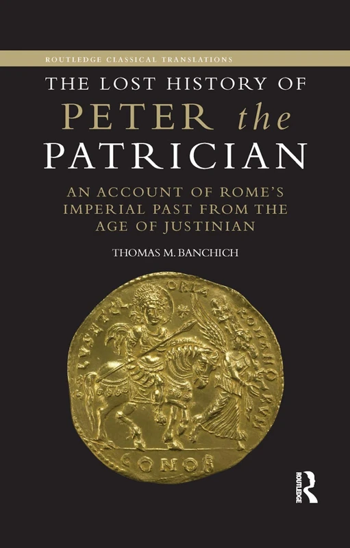 The Lost History of Peter the Patrician: An Account of Rome's Imperial Past from the Age of Justinian (Routledge Classical Translations)