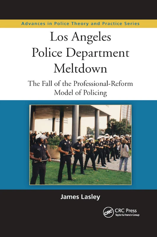Los Angeles Police Department Meltdown: The Fall of the Professional-Reform Model of Policing: 14 (Advances in Police Theory and Practice)