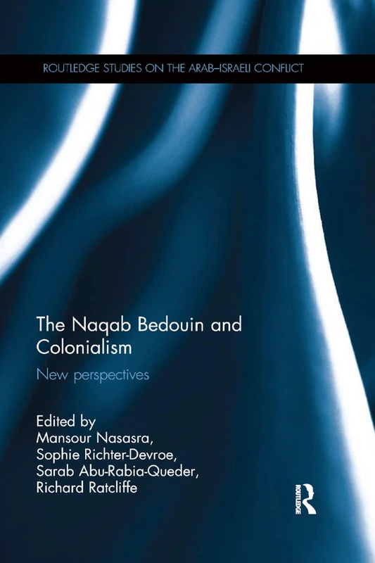 The Naqab Bedouin and Colonialism: New Perspectives (Routledge Studies on the Arab-Israeli Conflict)