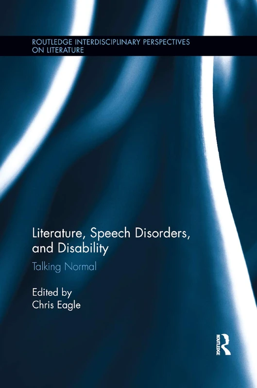 Literature, Speech Disorders, and Disability: Talking Normal (Routledge Interdisciplinary Perspectives on Literature)