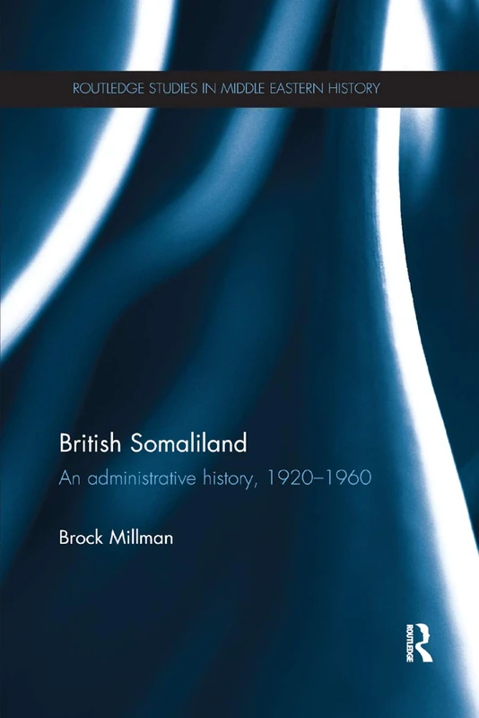 British Somaliland: An Administrative History, 1920-1960 (Routledge Studies in Middle Eastern History)