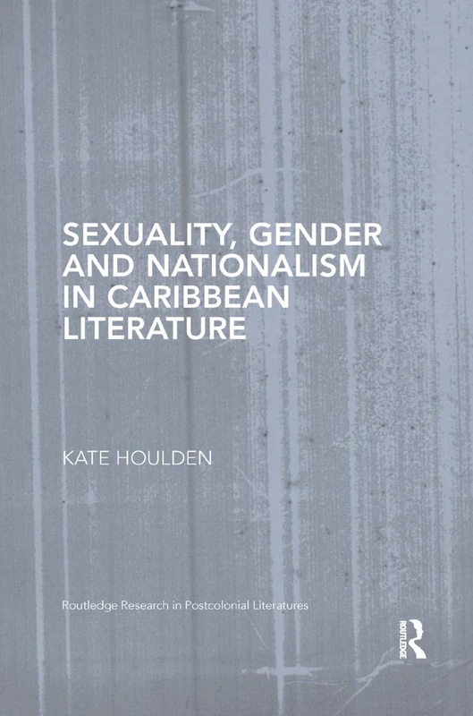 Sexuality, Gender and Nationalism in Caribbean Literature (Routledge Research in Postcolonial Literatures)