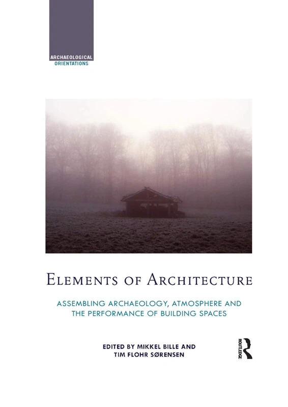 Elements of Architecture: Assembling archaeology, atmosphere and the performance of building spaces (Archaeological Orientations)
