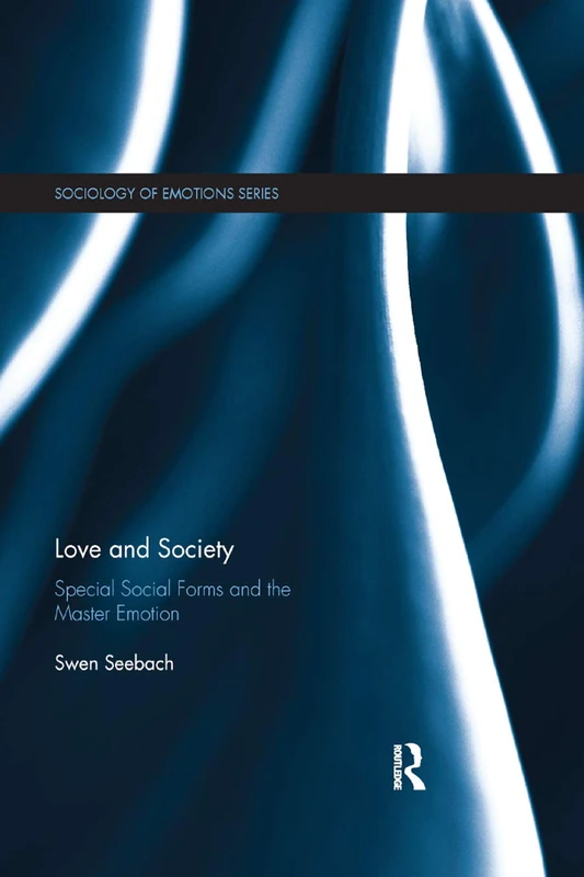 Love and Society: Special Social Forms and the Master Emotion (Routledge Studies in the Sociology of Emotions)