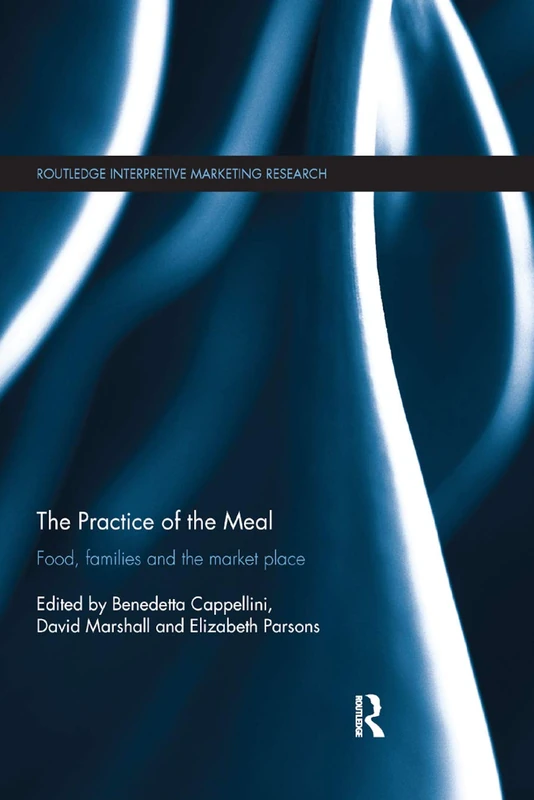 The Practice of the Meal: Food, Families and the Market Place (Routledge Interpretive Marketing Research)