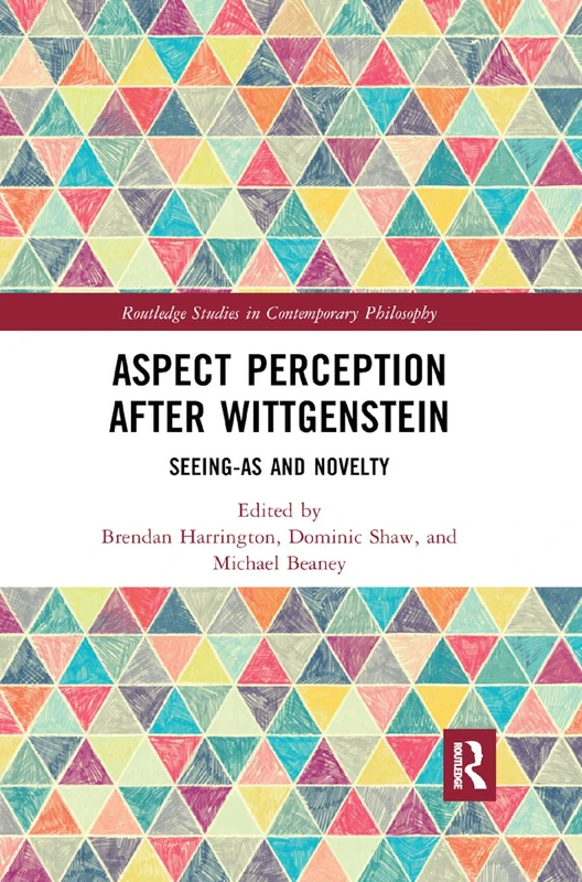 Aspect Perception after Wittgenstein: Seeing-As and Novelty (Routledge Studies in Contemporary Philosophy)