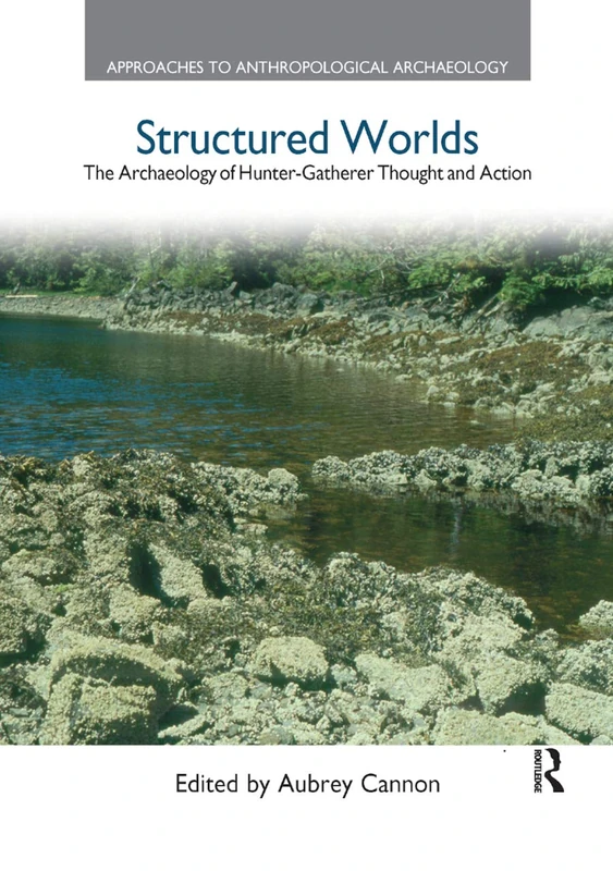 Structured Worlds: The Archaeology of Hunter-Gatherer Thought and Action (Approaches to Anthropological Archaeology)