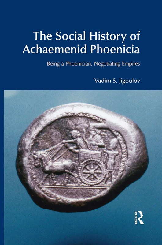 The Social History of Achaemenid Phoenicia: Being a Phoenician, Negotiating Empires (BibleWorld)