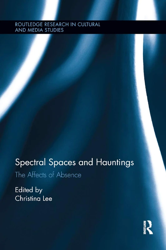 Spectral Spaces and Hauntings: The Affects of Absence (Routledge Research in Cultural and Media Studies)