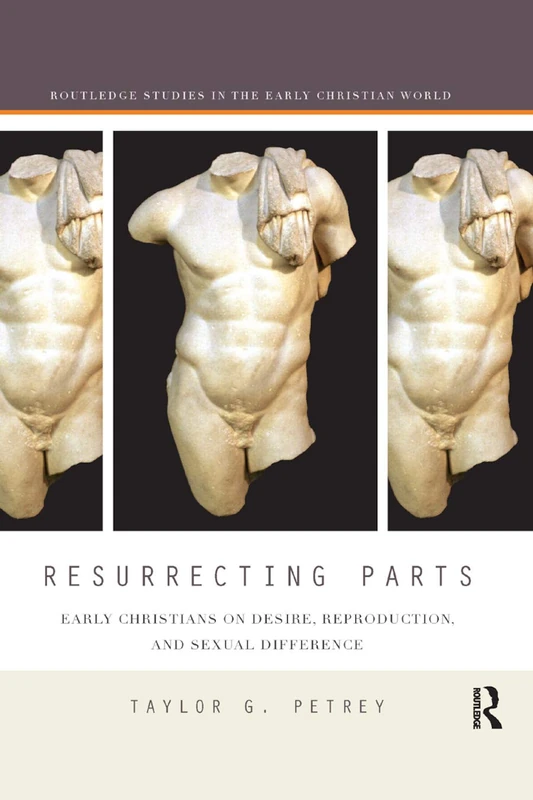 Resurrecting Parts: Early Christians on Desire, Reproduction, and Sexual Difference (Routledge Studies in the Early Christian World)