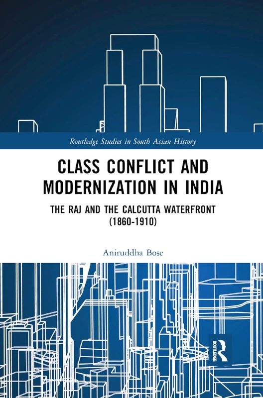 Class Conflict and Modernization in India: The Raj and the Calcutta Waterfront (1860-1910) (Routledge Studies in South Asian History)