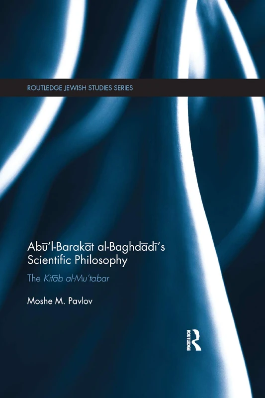 Abū’l-Barakāt al-Baghdādī’s Scientific Philosophy: The Kitāb al-Mu‘tabar (Routledge Jewish Studies Series)