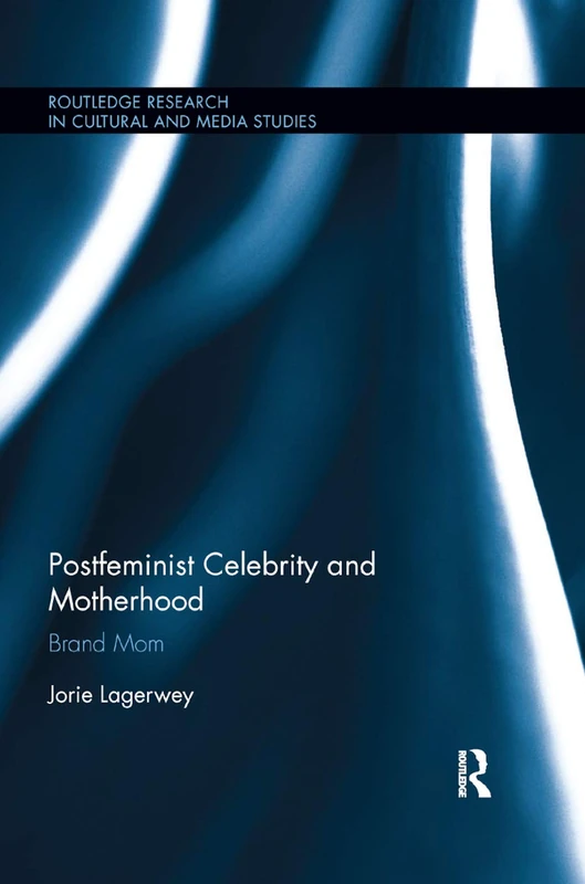 Postfeminist Celebrity and Motherhood: Brand Mom (Routledge Research in Cultural and Media Studies)