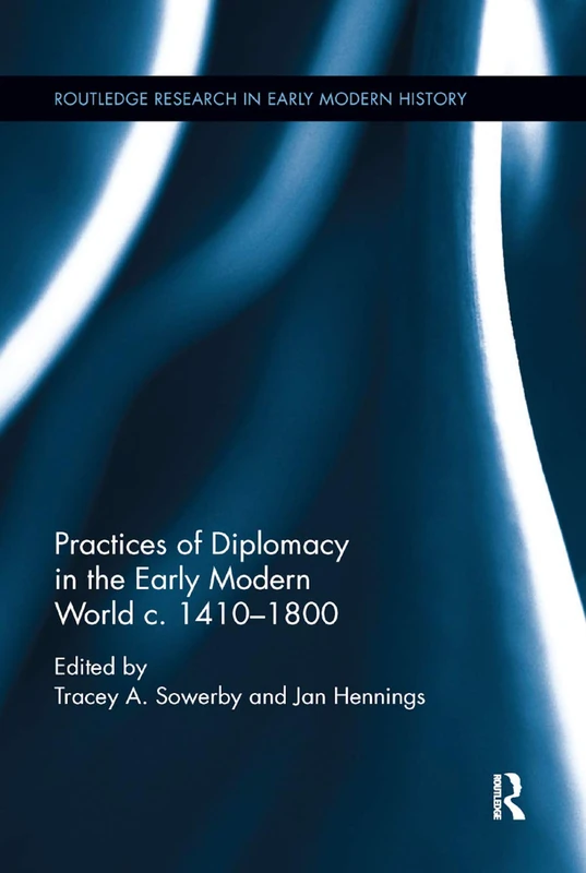 Practices of Diplomacy in the Early Modern World c.1410-1800 (Routledge Research in Early Modern History)