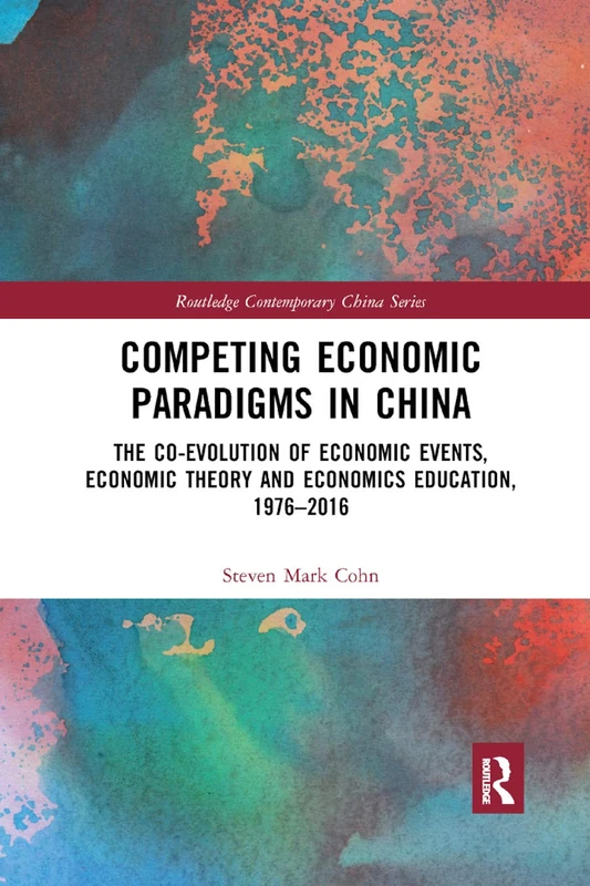 Competing Economic Paradigms in China: The Co-Evolution of Economic Events, Economic Theory and Economics Education, 1976–2016 (Routledge Contemporary China Series)
