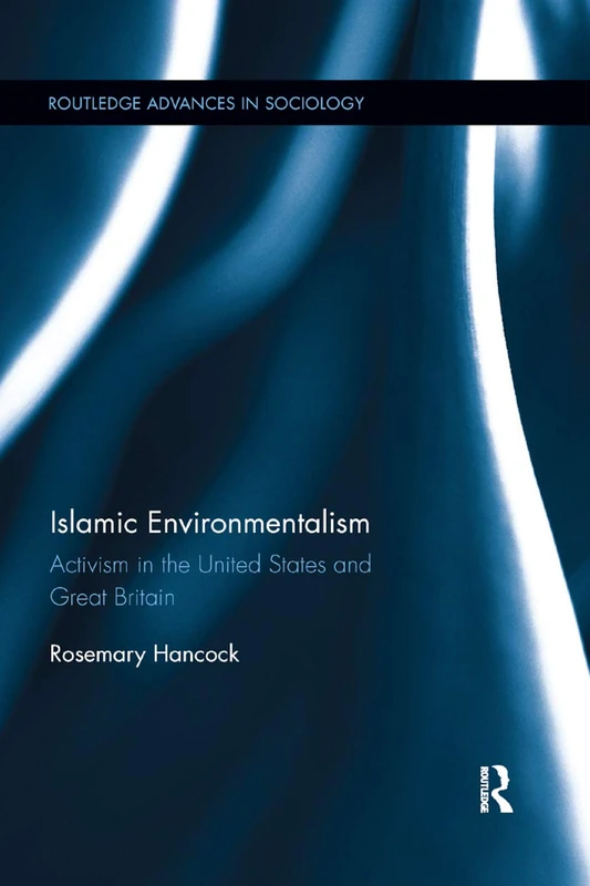 Islamic Environmentalism: Activism in the United States and Great Britain (Routledge Advances in Sociology)