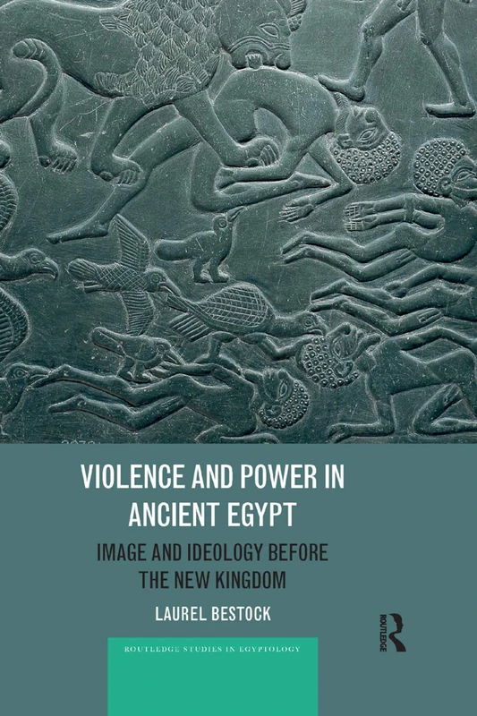 Violence and Power in Ancient Egypt: Image and Ideology before the New Kingdom (Routledge Studies in Egyptology)