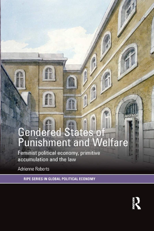 Gendered States of Punishment and Welfare: Feminist Political Economy, Primitive Accumulation and the Law (RIPE Series in Global Political Economy)