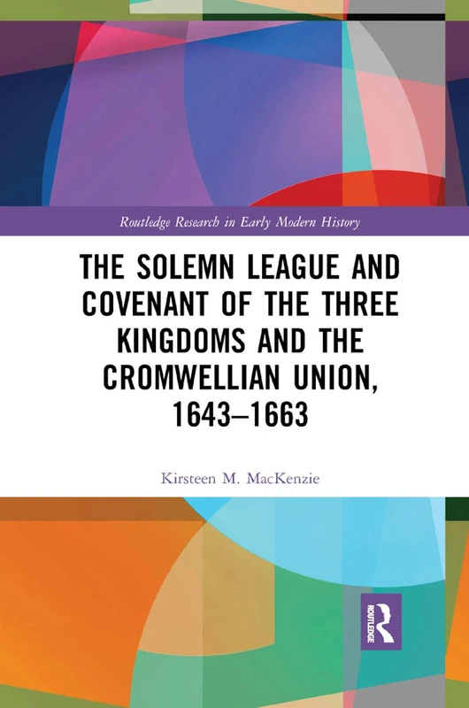 The Solemn League and Covenant of the Three Kingdoms and the Cromwellian Union, 1643-1663 (Routledge Research in Early Modern History)