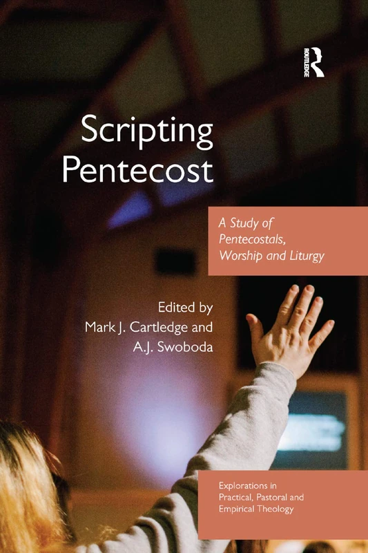 Scripting Pentecost: A Study of Pentecostals, Worship and Liturgy (Explorations in Practical, Pastoral and Empirical Theology)