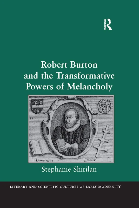Robert Burton and the Transformative Powers of Melancholy (Literary and Scientific Cultures of Early Modernity)