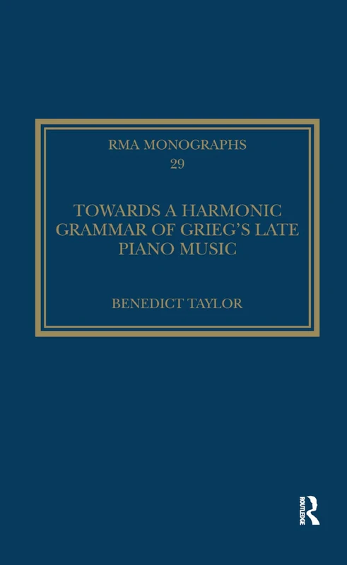 Towards a Harmonic Grammar of Grieg's Late Piano Music: Nature and Nationalism (Royal Musical Association Monographs)