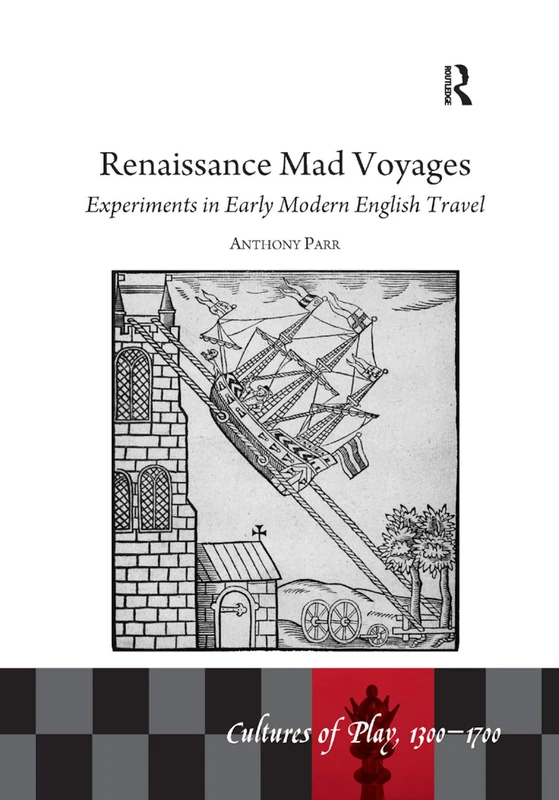 Renaissance Mad Voyages: Experiments in Early Modern English Travel (Culture of Play 1300-1700)