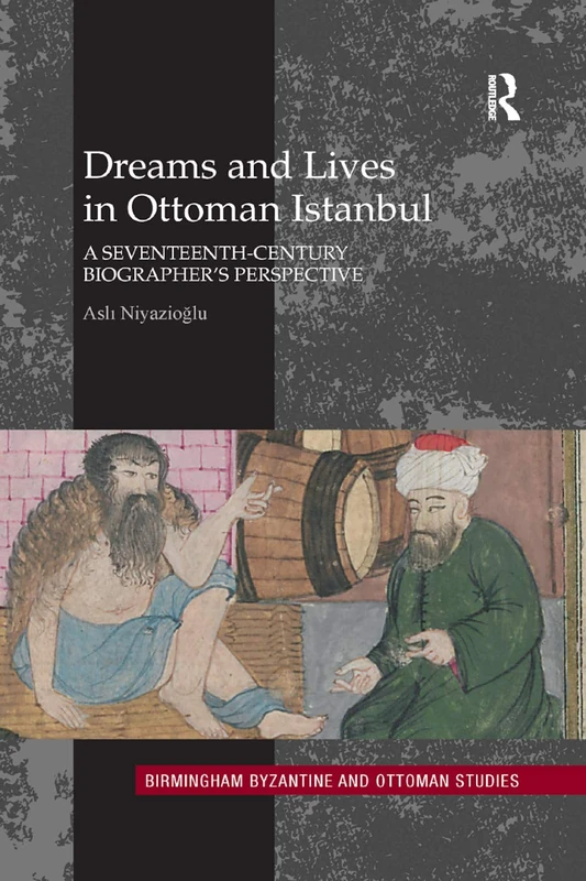 Dreams and Lives in Ottoman Istanbul: A Seventeenth-Century Biographer's Perspective: 19 (Birmingham Byzantine and Ottoman Studies)