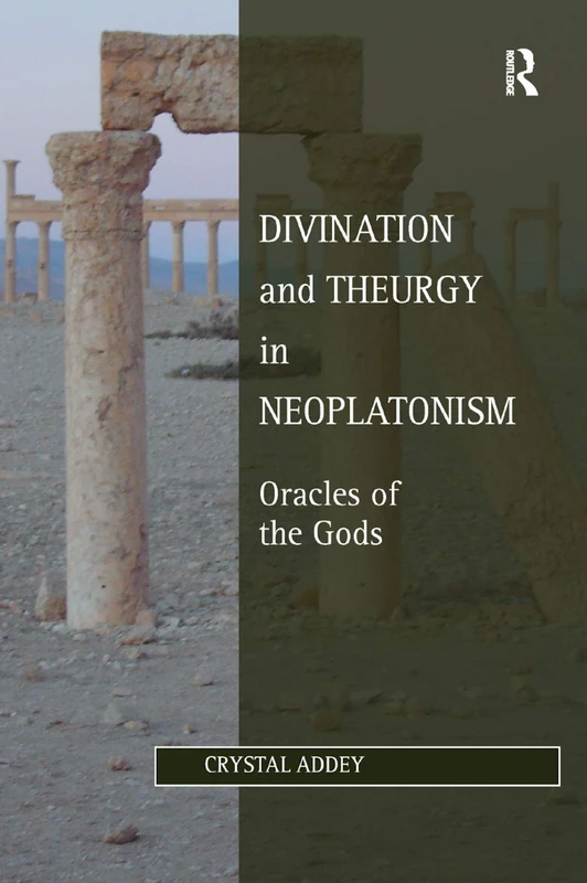 Divination and Theurgy in Neoplatonism: Oracles of the Gods (Studies in Philosophy and Theology in Late Antiquity)