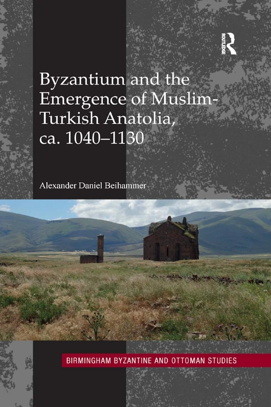 Byzantium and the Emergence of Muslim-Turkish Anatolia, ca. 1040-1130: 20 (Birmingham Byzantine and Ottoman Studies)
