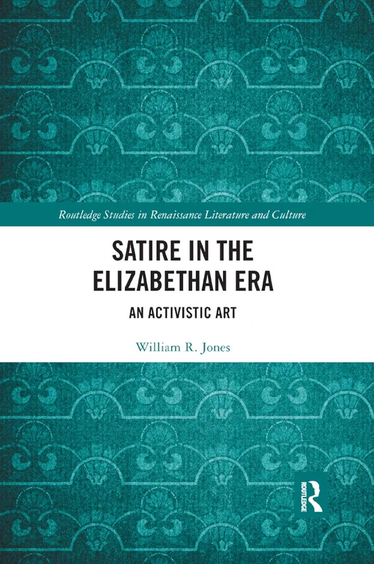 Satire in the Elizabethan Era: An Activistic Art (Routledge Studies in Renaissance Literature and Culture)