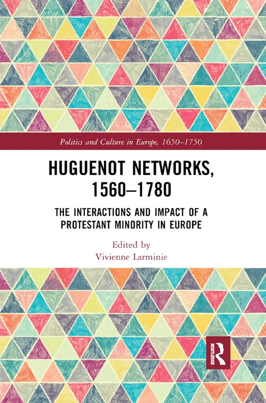 Huguenot Networks, 1560¿1780: The Interactions and Impact of a Protestant Minority in Europe (Politics and Culture in Europe, 1650-1750)