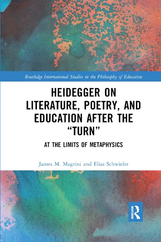 Heidegger on Literature, Poetry, and Education after the ¿Turn¿: At the Limits of Metaphysics: 45 (Routledge International Studies in the Philosophy of Education)