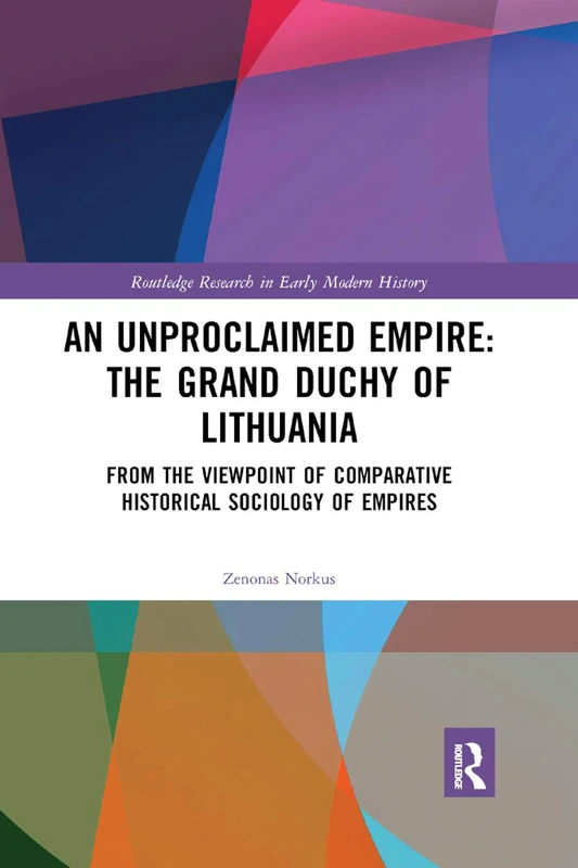 An Unproclaimed Empire: The Grand Duchy of Lithuania: From the Viewpoint of Comparative Historical Sociology of Empires (Routledge Research in Early Modern History)