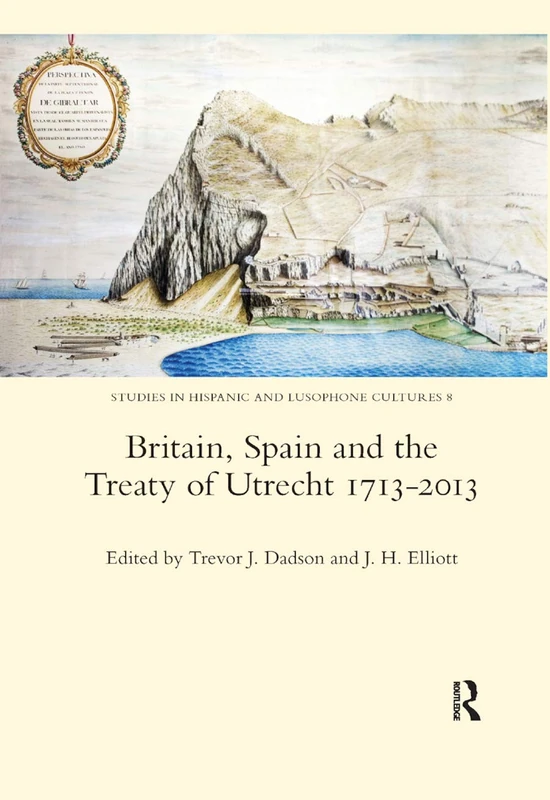Britain, Spain and the Treaty of Utrecht 1713-2013 (Studies in Hispanic and Lusophone Cultures, 8)