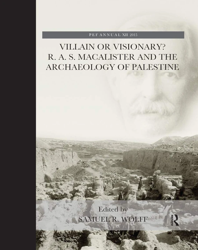 Villain or Visionary?: R. A. S. Macalister and the Archaeology of Palestine (The Palestine Exploration Fund Annual)