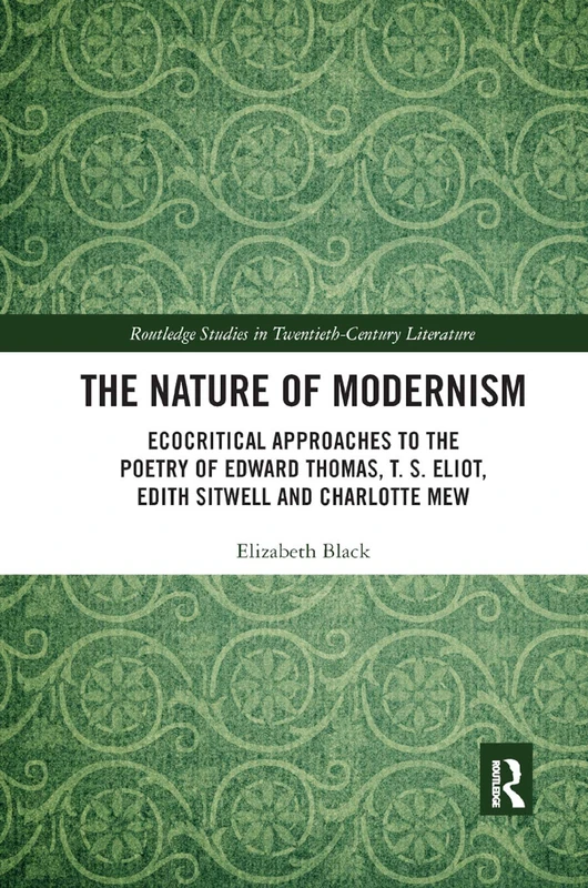The Nature of Modernism: Ecocritical Approaches to the Poetry of Edward Thomas, T. S. Eliot, Edith Sitwell and Charlotte Mew (Routledge Studies in Twentieth-Century Literature)