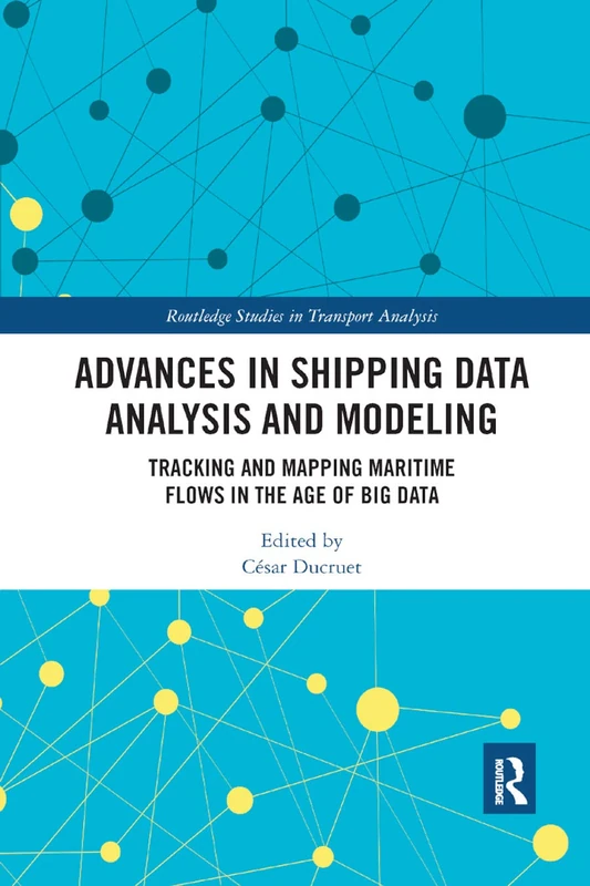 Advances in Shipping Data Analysis and Modeling: Tracking and Mapping Maritime Flows in the Age of Big Data (Routledge Studies in Transport Analysis)