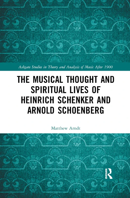 The Musical Thought and Spiritual Lives of Heinrich Schenker and Arnold Schoenberg (Ashgate Studies in Theory and Analysis of Music After 1900)